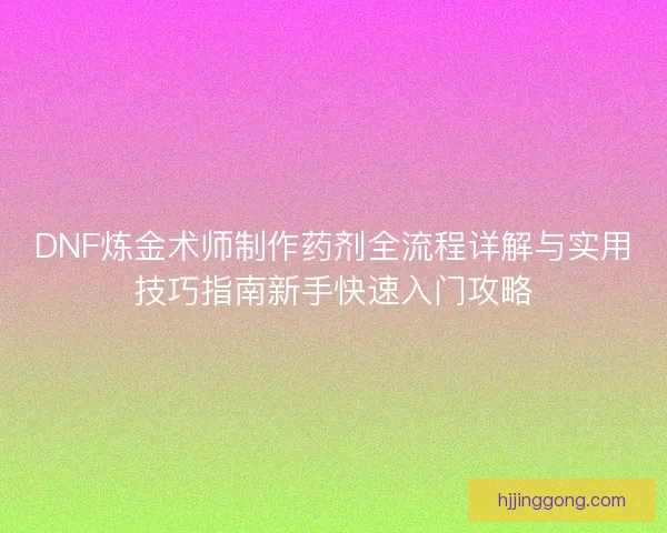 DNF炼金术师制作药剂全流程详解与实用技巧指南新手快速入门攻略