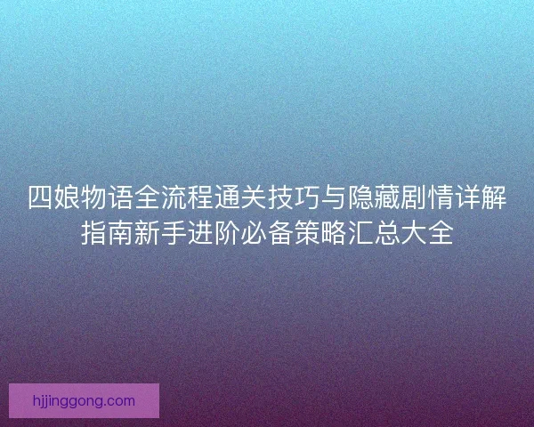 四娘物语全流程通关技巧与隐藏剧情详解指南新手进阶必备策略汇总大全