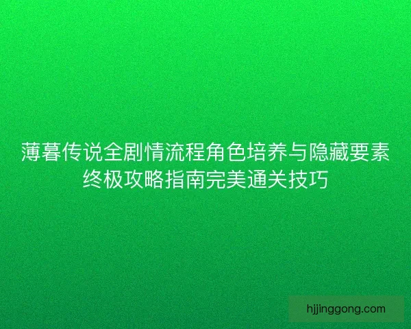 薄暮传说全剧情流程角色培养与隐藏要素终极攻略指南完美通关技巧