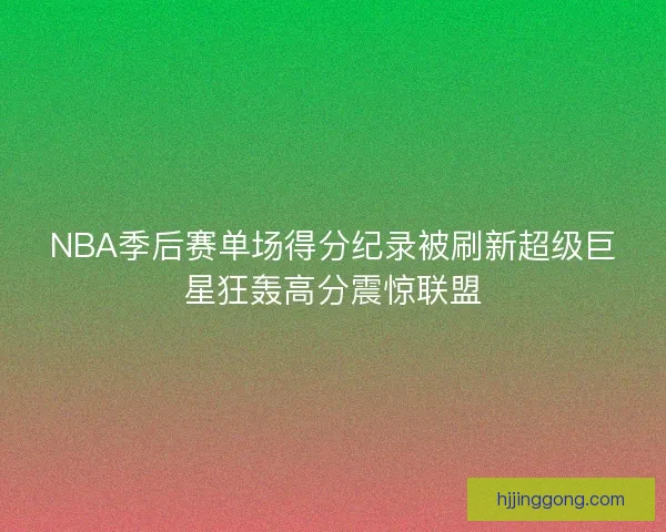 NBA季后赛单场得分纪录被刷新超级巨星狂轰高分震惊联盟
