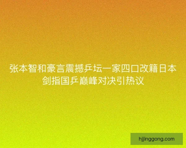 张本智和豪言震撼乒坛一家四口改籍日本剑指国乒巅峰对决引热议
